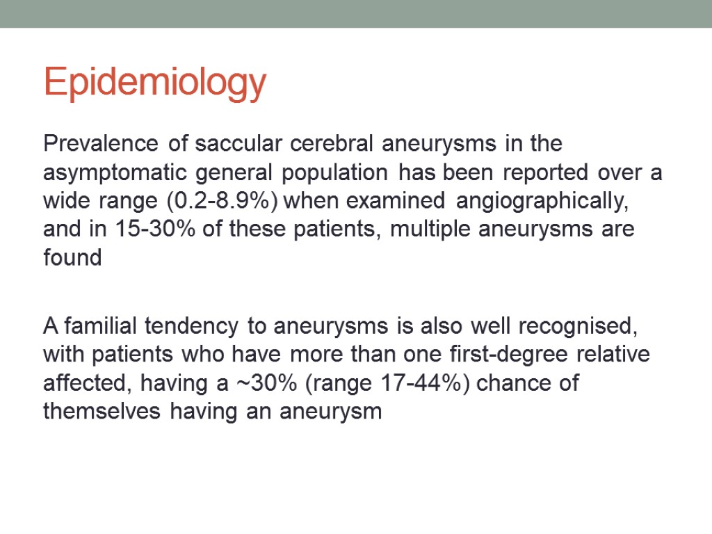 Epidemiology Prevalence of saccular cerebral aneurysms in the asymptomatic general population has been reported